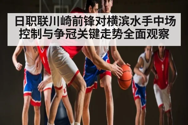 日职联川崎前锋对横滨水手中场控制与争冠关键走势全面观察